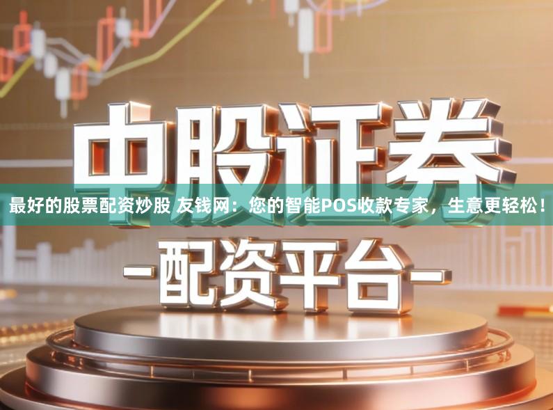 最好的股票配资炒股 友钱网：您的智能POS收款专家，生意更轻松！