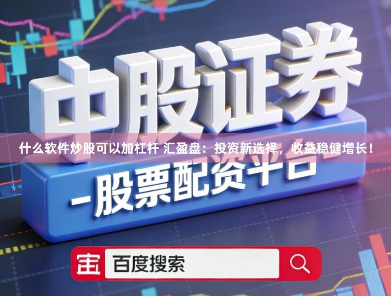 什么软件炒股可以加杠杆 汇盈盘：投资新选择，收益稳健增长！