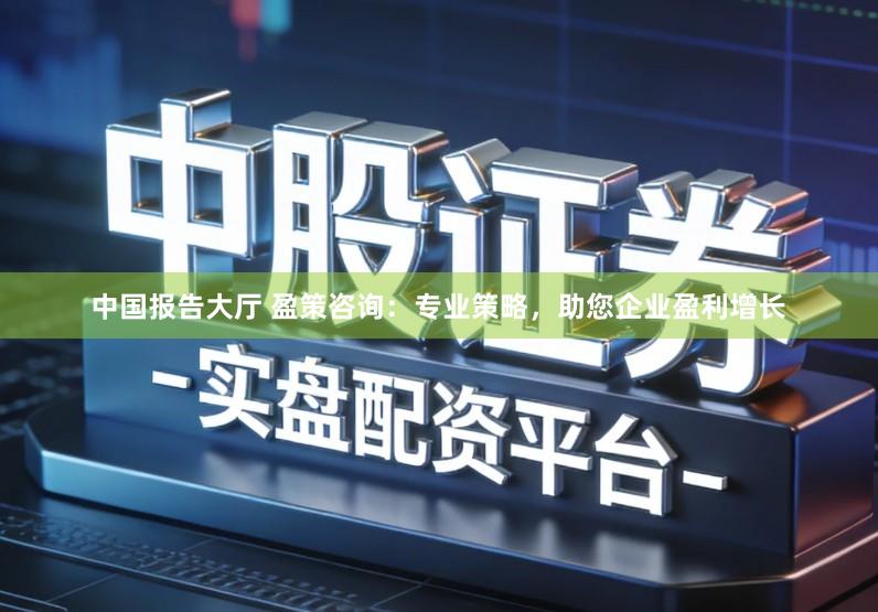 中国报告大厅 盈策咨询：专业策略，助您企业盈利增长