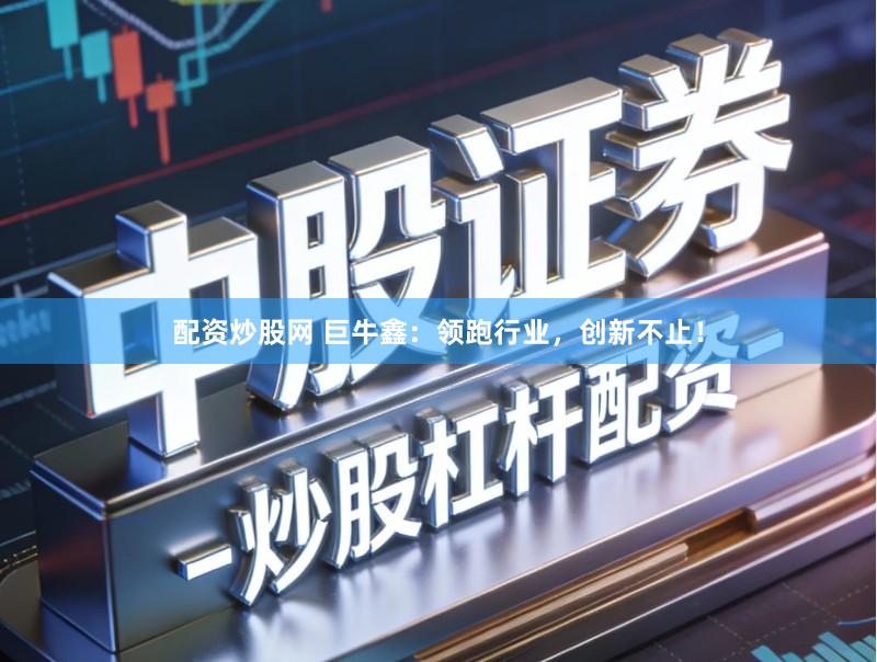 配资炒股网 巨牛鑫：领跑行业，创新不止！