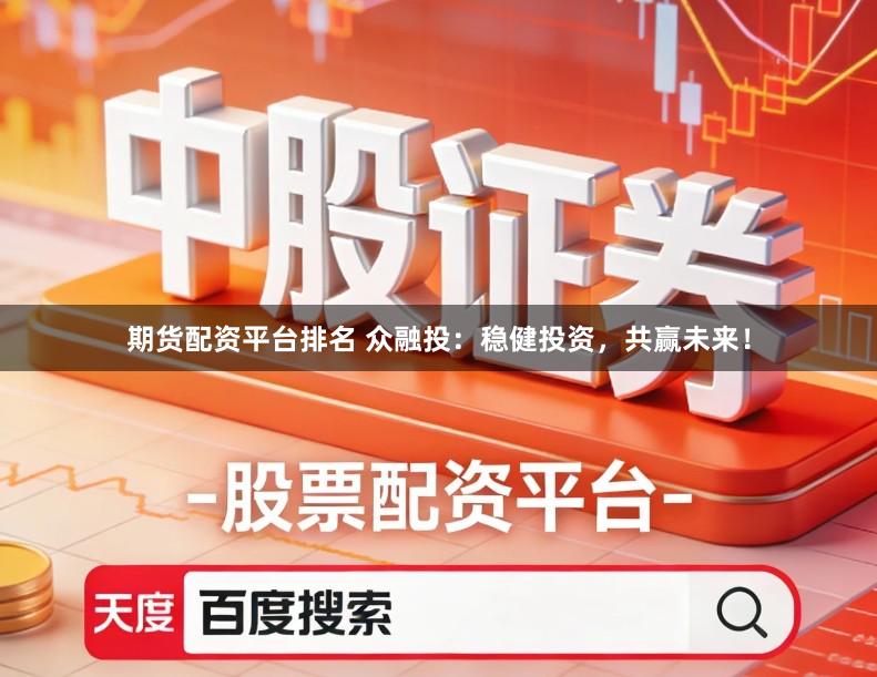 期货配资平台排名 众融投：稳健投资，共赢未来！