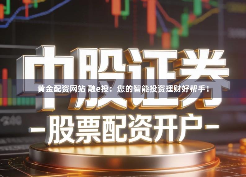 黄金配资网站 融e投：您的智能投资理财好帮手！