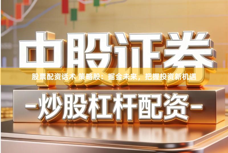 股票配资话术 策略股：掘金未来，把握投资新机遇