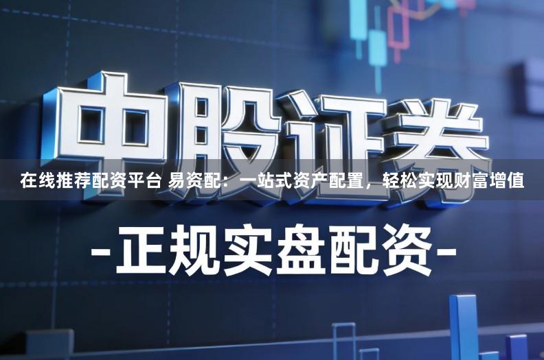 在线推荐配资平台 易资配：一站式资产配置，轻松实现财富增值