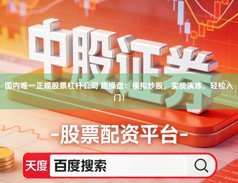 国内唯一正规股票杠杆公司 趣操盘：模拟炒股，实战演练，轻松入门！