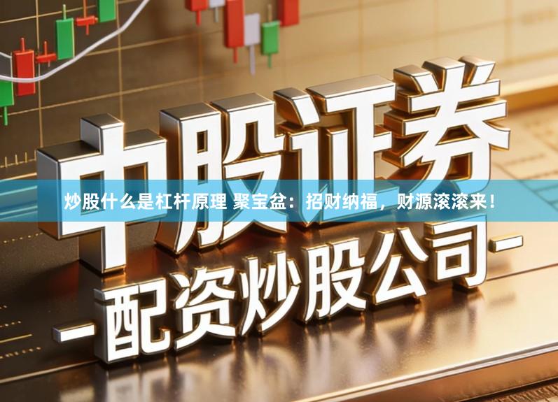 炒股什么是杠杆原理 聚宝盆：招财纳福，财源滚滚来！