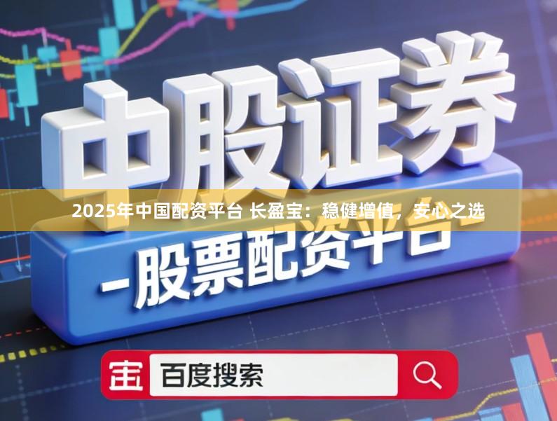 2025年中国配资平台 长盈宝：稳健增值，安心之选