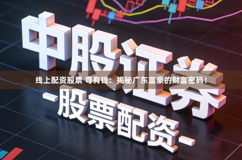 线上配资股票 粤有钱：揭秘广东富豪的财富密码！