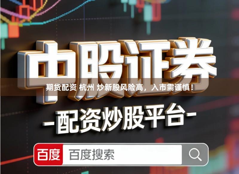 期货配资 杭州 炒新股风险高，入市需谨慎！