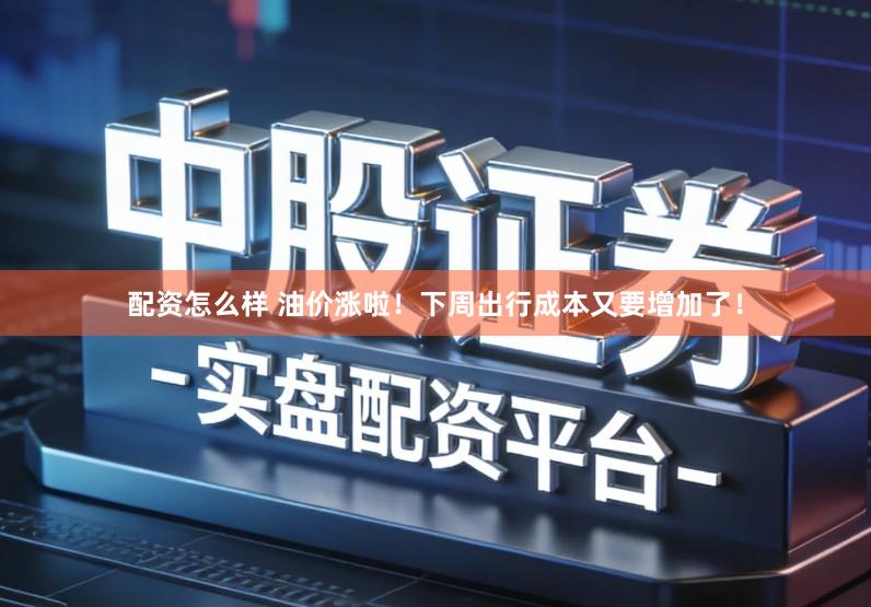 配资怎么样 油价涨啦！下周出行成本又要增加了！