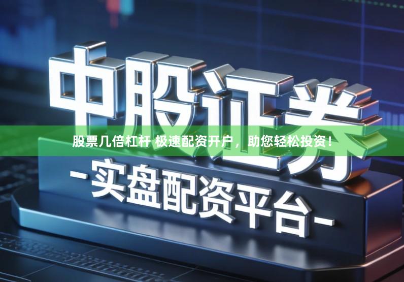 股票几倍杠杆 极速配资开户，助您轻松投资！