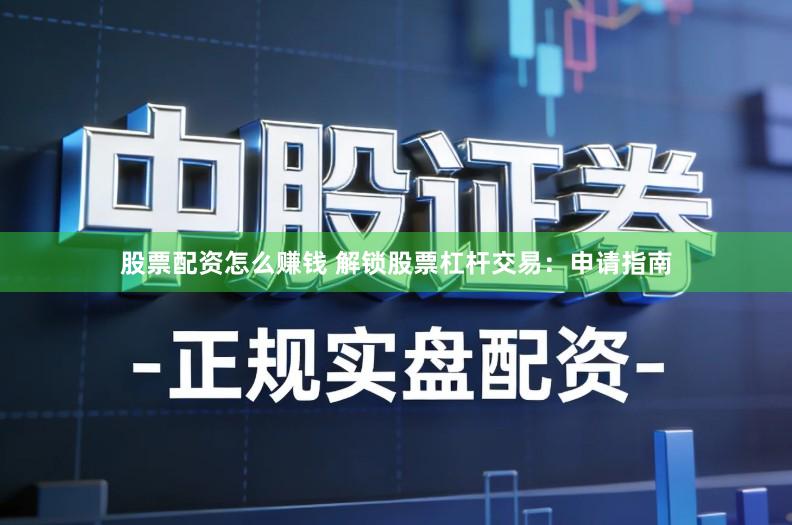 股票配资怎么赚钱 解锁股票杠杆交易:申请指南