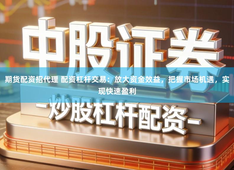 期货配资招代理 配资杠杆交易:放大资金效益,把握市场机遇,实现快速盈利