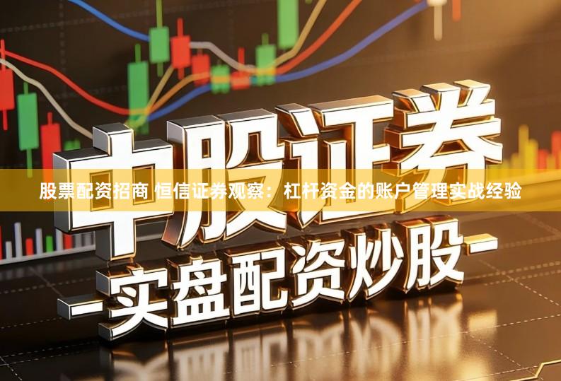 股票配资招商 恒信证券观察：杠杆资金的账户管理实战经验