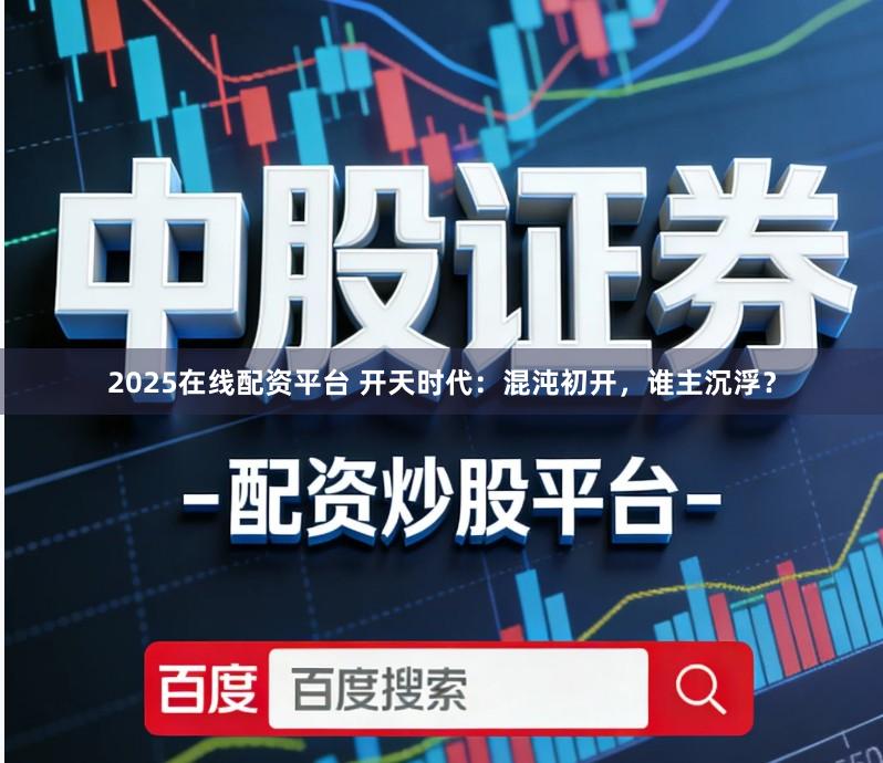 2025在线配资平台 开天时代：混沌初开，谁主沉浮？