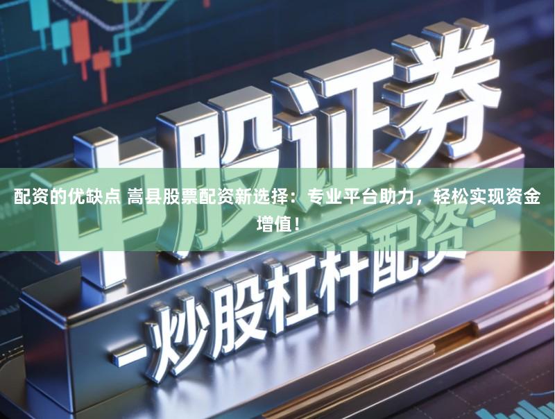 配资的优缺点 嵩县股票配资新选择：专业平台助力，轻松实现资金增值！