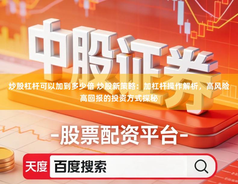 炒股杠杆可以加到多少倍 炒股新策略:加杠杆操作解析,高风险高回报的投资方式探秘