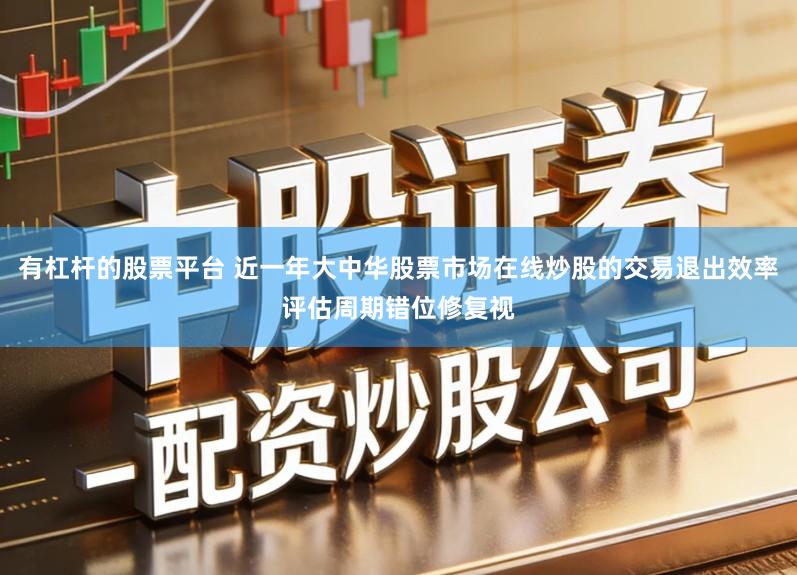 有杠杆的股票平台 近一年大中华股票市场在线炒股的交易退出效率评估周期错位修复视