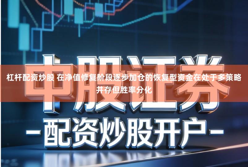 杠杆配资炒股 在净值修复阶段逐步加仓的恢复型资金在处于多策略并存但胜率分化
