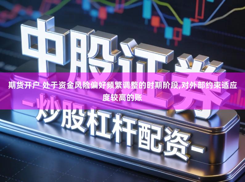 期货开户 处于资金风险偏好频繁调整的时期阶段,对外部约束适应度较高的账