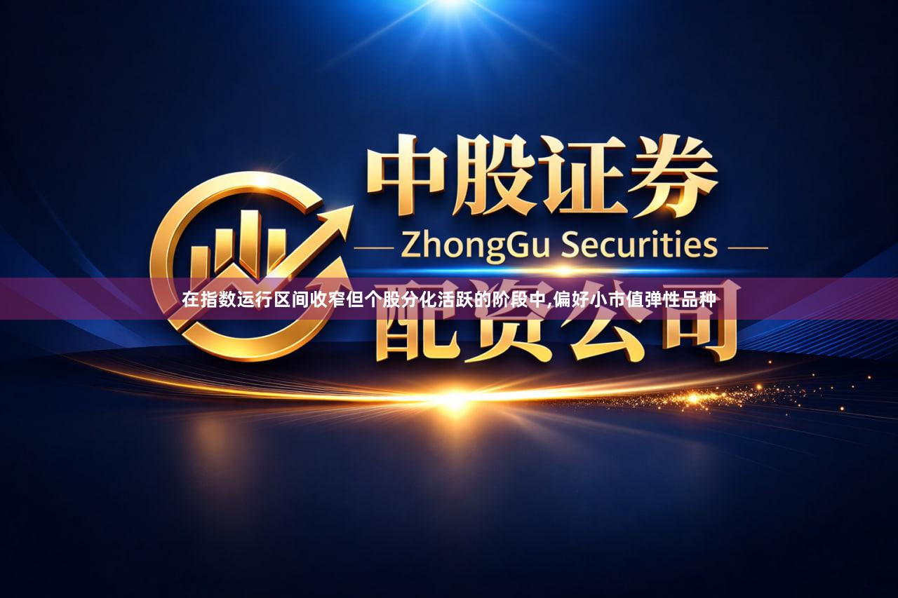 在指数运行区间收窄但个股分化活跃的阶段中,偏好小市值弹性品种