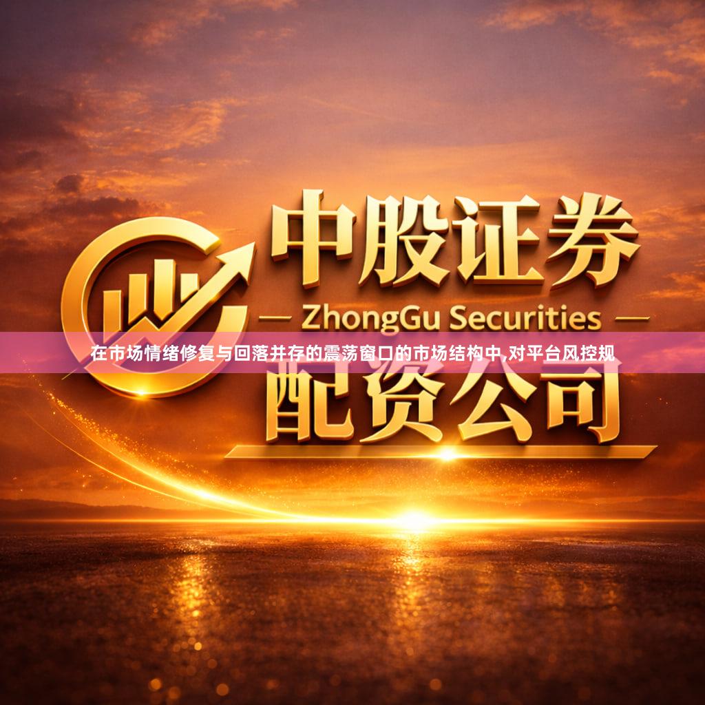 在市场情绪修复与回落并存的震荡窗口的市场结构中,对平台风控规