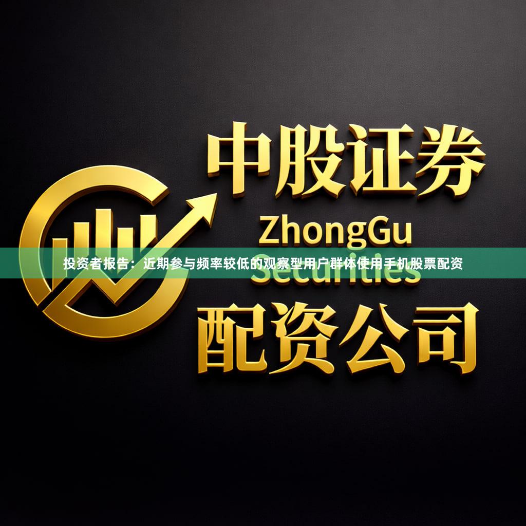 投资者报告：近期参与频率较低的观察型用户群体使用手机股票配资