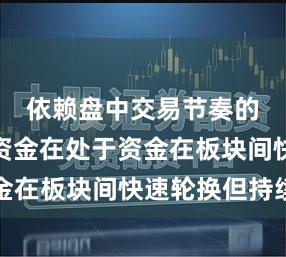依赖盘中交易节奏的短周期资金在处于资金在板块间快速轮换但持续