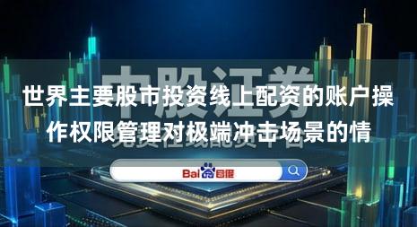 世界主要股市投资线上配资的账户操作权限管理对极端冲击场景的情