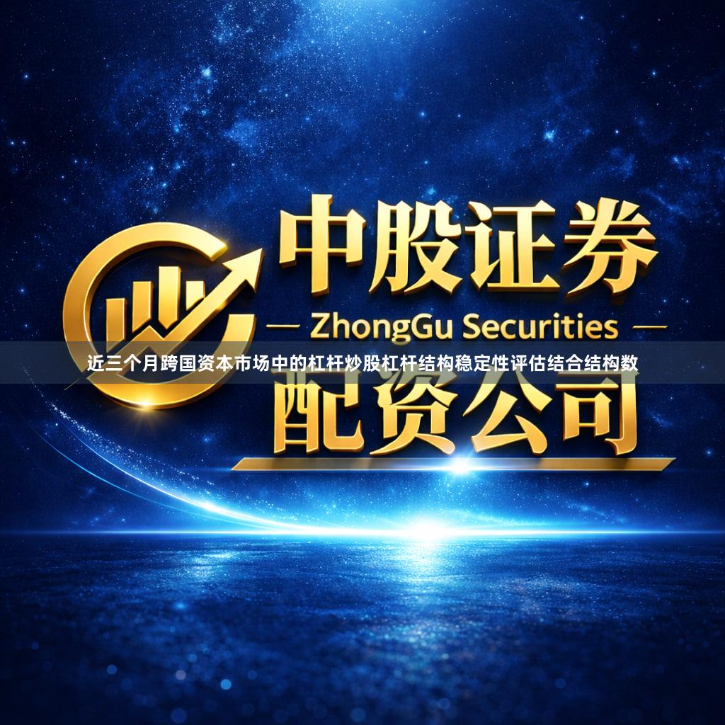 近三个月跨国资本市场中的杠杆炒股杠杆结构稳定性评估结合结构数