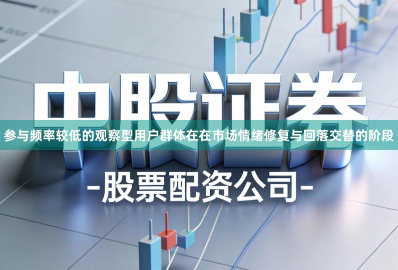 参与频率较低的观察型用户群体在在市场情绪修复与回落交替的阶段