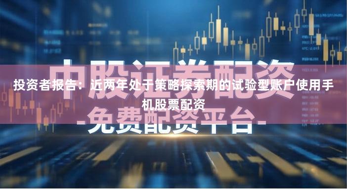 投资者报告：近两年处于策略探索期的试验型账户使用手机股票配资