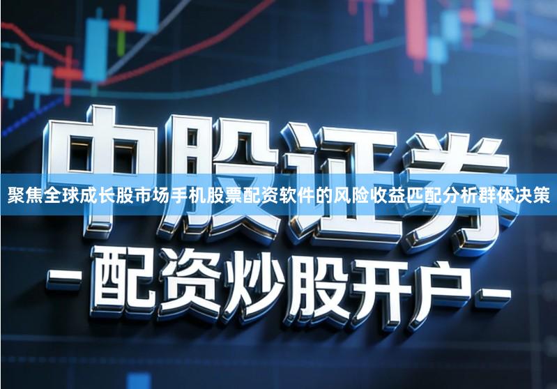 聚焦全球成长股市场手机股票配资软件的风险收益匹配分析群体决策