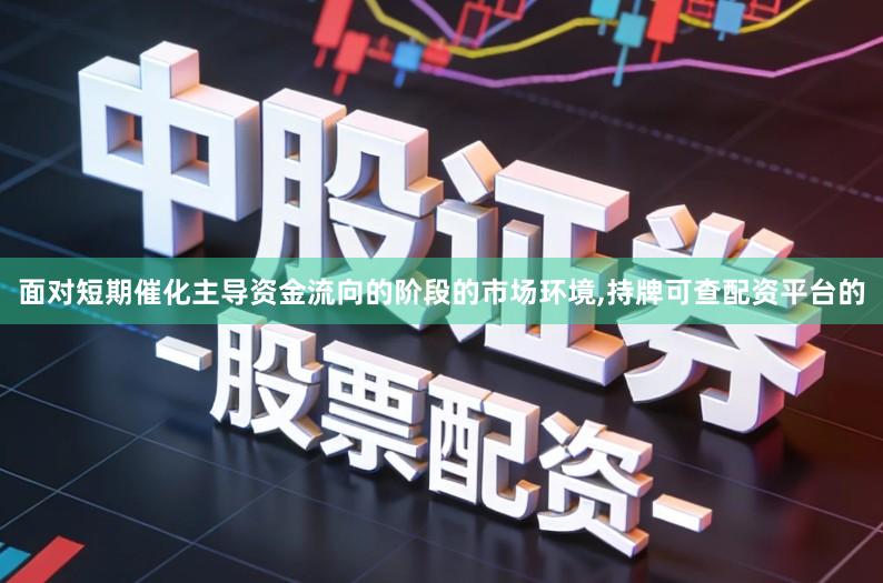 面对短期催化主导资金流向的阶段的市场环境,持牌可查配资平台的