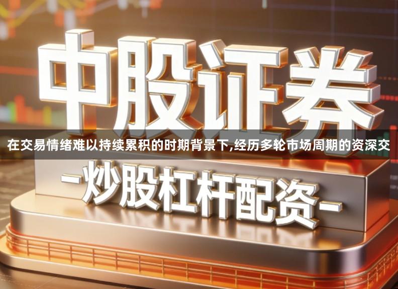 在交易情绪难以持续累积的时期背景下,经历多轮市场周期的资深交