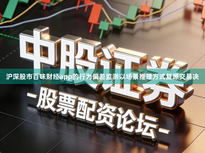 沪深股市百味财经app的行为偏差监测以场景推理方式复原交易决