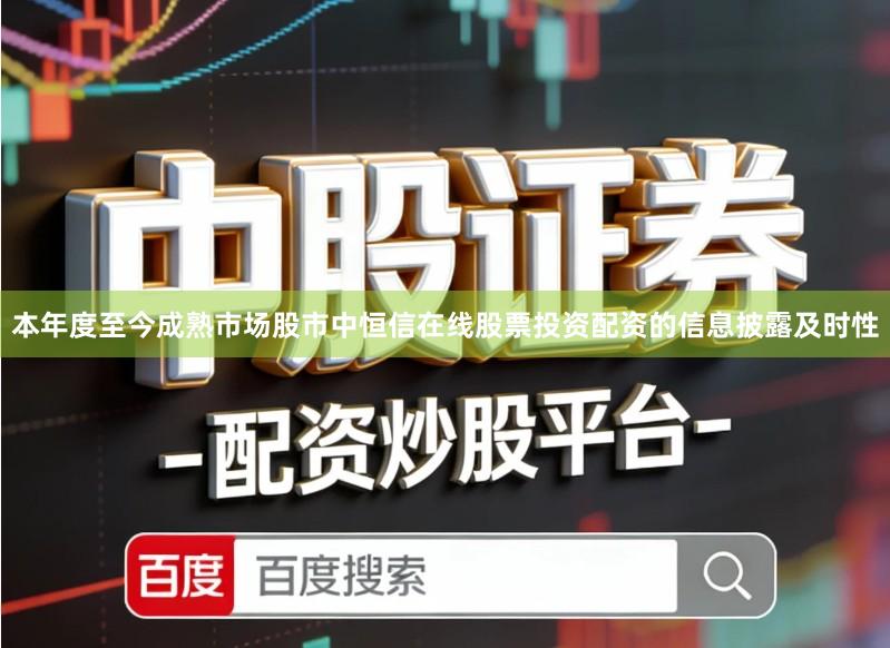 本年度至今成熟市场股市中恒信在线股票投资配资的信息披露及时性