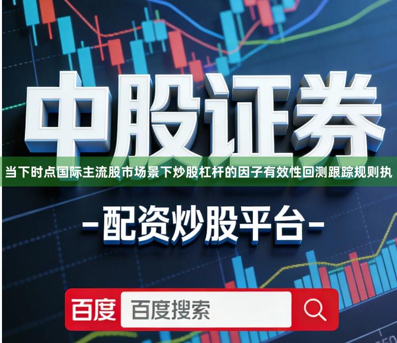 当下时点国际主流股市场景下炒股杠杆的因子有效性回测跟踪规则执