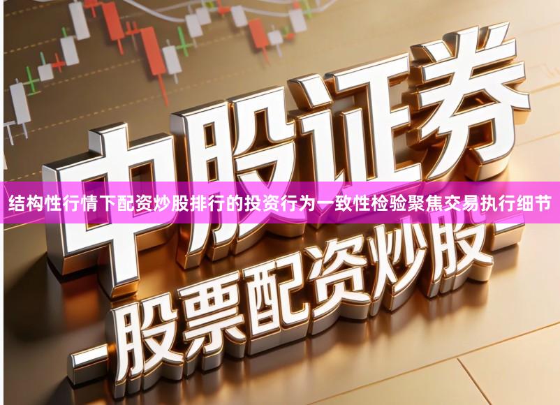结构性行情下配资炒股排行的投资行为一致性检验聚焦交易执行细节