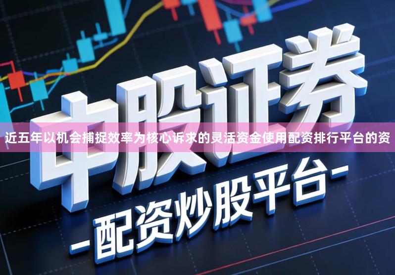 近五年以机会捕捉效率为核心诉求的灵活资金使用配资排行平台的资