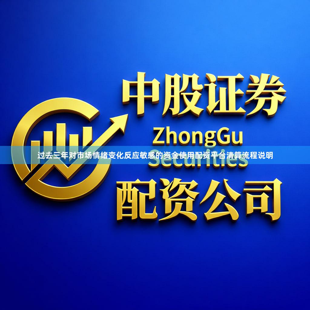 过去三年对市场情绪变化反应敏感的资金使用配资平台清算流程说明