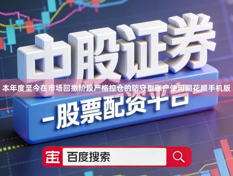 本年度至今在市场回撤阶段严格控仓的防守型账户使用同花顺手机版