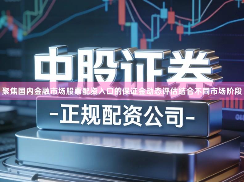 聚焦国内金融市场股票配资入口的保证金动态评估结合不同市场阶段