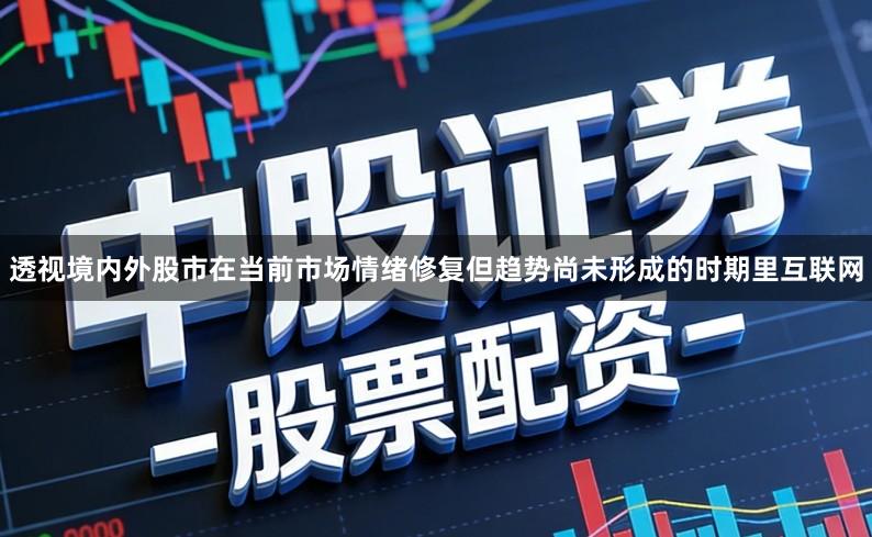透视境内外股市在当前市场情绪修复但趋势尚未形成的时期里互联网