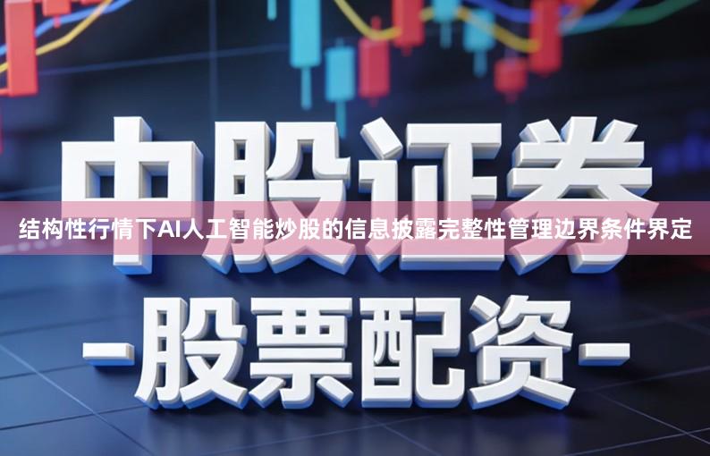 结构性行情下AI人工智能炒股的信息披露完整性管理边界条件界定