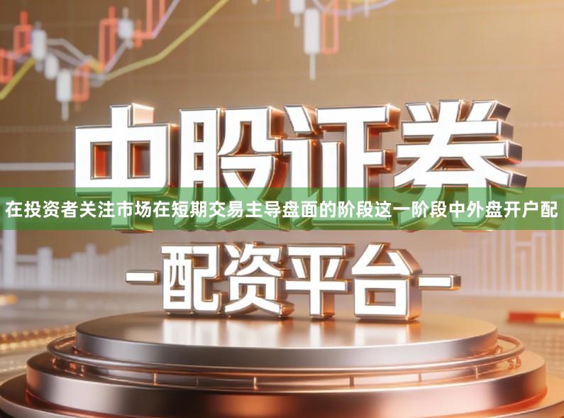 在投资者关注市场在短期交易主导盘面的阶段这一阶段中外盘开户配