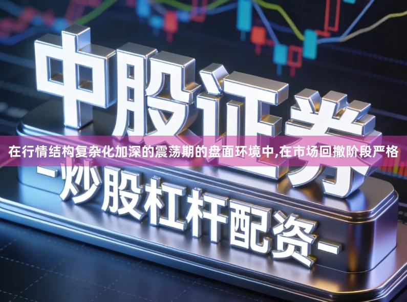 在行情结构复杂化加深的震荡期的盘面环境中,在市场回撤阶段严格