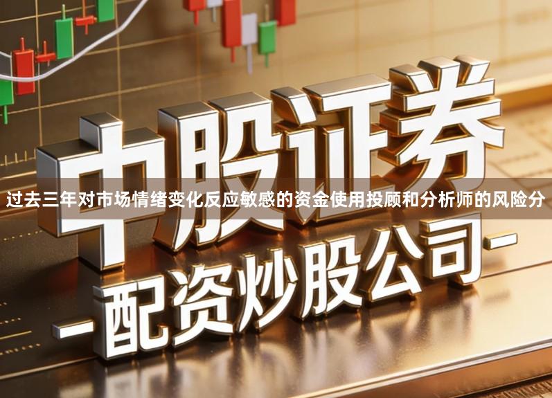 过去三年对市场情绪变化反应敏感的资金使用投顾和分析师的风险分