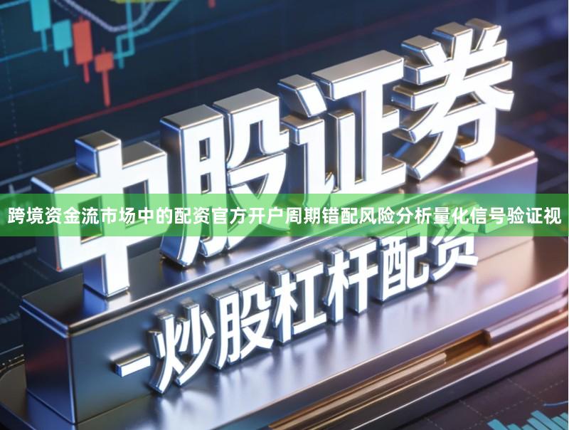 跨境资金流市场中的配资官方开户周期错配风险分析量化信号验证视