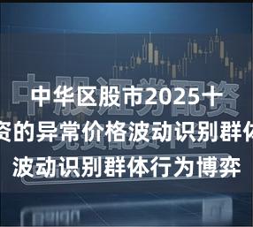 中华区股市2025十大实盘配资的异常价格波动识别群体行为博弈